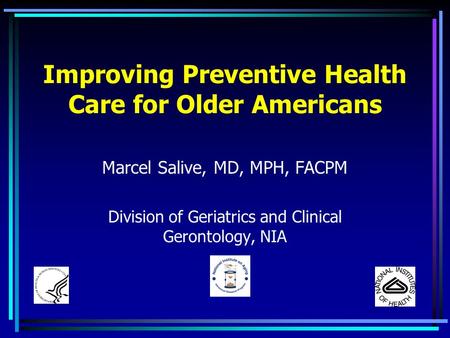 Improving Preventive Health Care for Older Americans Marcel Salive, MD, MPH, FACPM Division of Geriatrics and Clinical Gerontology, NIA.