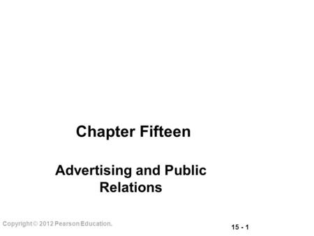 15 - 1 Copyright © 2012 Pearson Education. Chapter Fifteen Advertising and Public Relations.