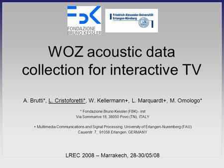 WOZ acoustic data collection for interactive TV A. Brutti*, L. Cristoforetti*, W. Kellermann+, L. Marquardt+, M. Omologo* * Fondazione Bruno Kessler (FBK)