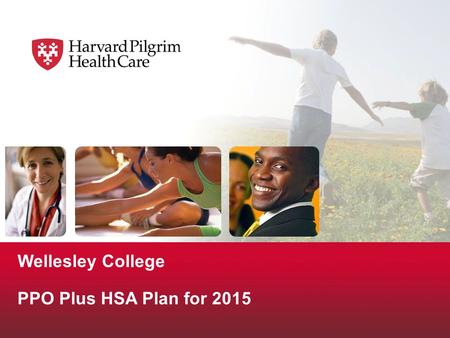 Wellesley College PPO Plus HSA Plan for 2015. © 2009 Harvard Pilgrim Health Care Components of the PPO Plus HSA Plan  Two parts: A qualified High Deductible.