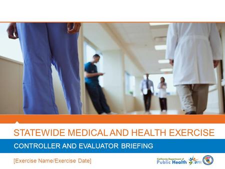 STATEWIDE MEDICAL AND HEALTH EXERCISE CONTROLLER AND EVALUATOR BRIEFING [Exercise Name/Exercise Date]