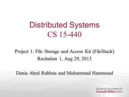 Distributed Systems CS 15-440 Project 1: File Storage and Access Kit (FileStack) Recitation 1, Aug 29, 2013 Dania Abed Rabbou and Mohammad Hammoud.