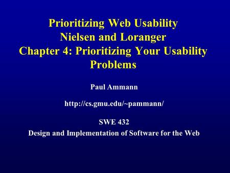 Prioritizing Web Usability Nielsen and Loranger Chapter 4: Prioritizing Your Usability Problems Paul Ammann  SWE 432 Design.