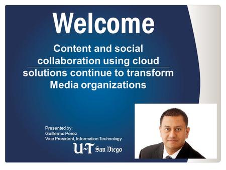 Welcome Content and social collaboration using cloud solutions continue to transform Media organizations Presented by: Guillermo Perez Vice President,