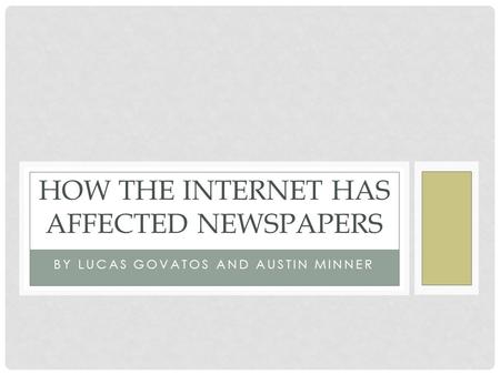 BY LUCAS GOVATOS AND AUSTIN MINNER HOW THE INTERNET HAS AFFECTED NEWSPAPERS.