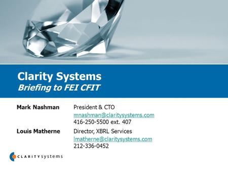 Clarity Systems Briefing to FEI CFIT Mark NashmanPresident & CTO 416-250-5500 ext. 407 Louis MatherneDirector, XBRL Services.