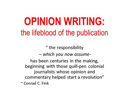 OPINION WRITING: the lifeblood of the publication “ the responsibility – which you now assume- has been centuries in the making, beginning with those quill-pen.