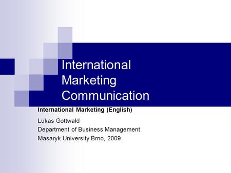 International Marketing Communication International Marketing (English) Lukas Gottwald Department of Business Management Masaryk University Brno, 2009.