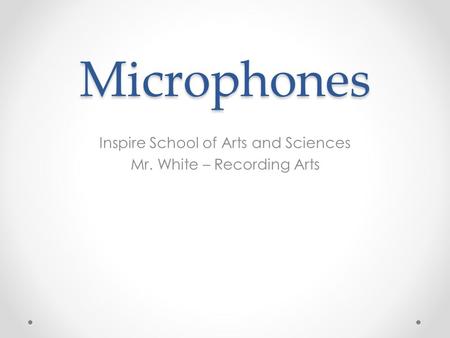 Microphones Inspire School of Arts and Sciences Mr. White – Recording Arts.