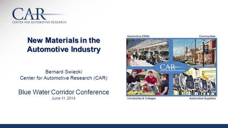 New Materials in the Automotive Industry New Materials in the Automotive Industry Bernard Swiecki Center for Automotive Research (CAR) Blue Water Corridor.