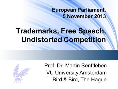 European Parliament, 5 November 2013 Trademarks, Free Speech, Undistorted Competition Prof. Dr. Martin Senftleben VU University Amsterdam Bird & Bird,