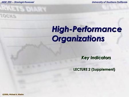 ©2000, Michael A. Mische MOR 559 – Strategic Renewal University of Southern California High-Performance Organizations Key Indicators LECTURE 2 (Supplement)