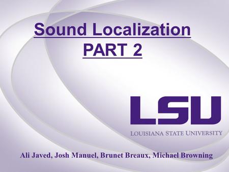 Sound Localization PART 2 Ali Javed, Josh Manuel, Brunet Breaux, Michael Browning.