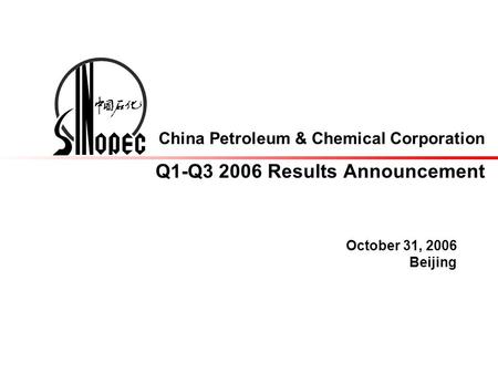 China Petroleum & Chemical Corporation Q1-Q3 2006 Results Announcement October 31, 2006 Beijing.