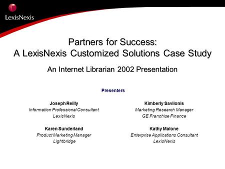 Partners for Success: A LexisNexis Customized Solutions Case Study An Internet Librarian 2002 Presentation Presenters Joseph Reilly Information Professional.