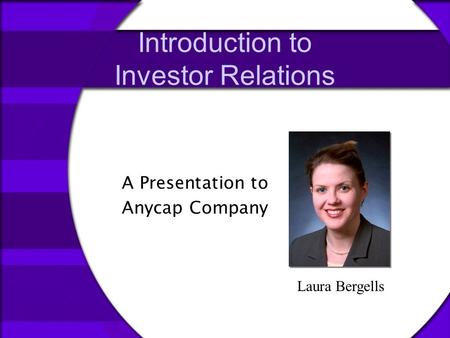 Introduction to Investor Relations A Presentation to Anycap Company Laura Bergells.
