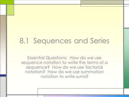 8.1 Sequences and Series Essential Questions: How do we use sequence notation to write the terms of a sequence? How do we use factorial notation? How.