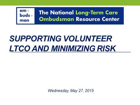 SUPPORTING VOLUNTEER LTCO AND MINIMIZING RISK Wednesday, May 27, 2015.