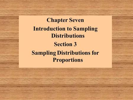 1 Chapter Seven Introduction to Sampling Distributions Section 3 Sampling Distributions for Proportions.