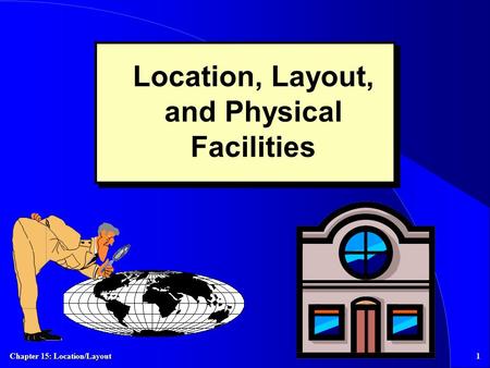 Chapter 15: Location/Layout 1 Location, Layout, and Physical Facilities.