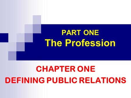 PART ONE The Profession CHAPTER ONE DEFINING PUBLIC RELATIONS.