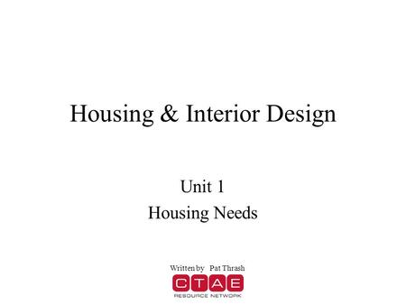 Housing & Interior Design Unit 1 Housing Needs Written by Pat Thrash.