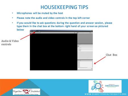 WWW.DIABETESHEALTHEQUITY.ORG HOUSEKEEPING TIPS Microphones will be muted by the host Please note the audio and video controls in the top left corner If.