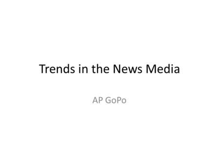 Trends in the News Media AP GoPo. Major Trends Corporate Ownership & Media Consolidation Narrowcasting Infotainment Sensationalism.