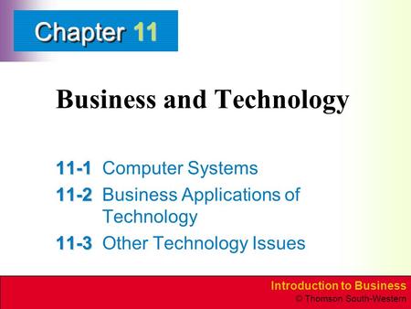 Introduction to Business © Thomson South-Western ChapterChapter Business and Technology 11-1 11-1Computer Systems 11-2 11-2Business Applications of Technology.