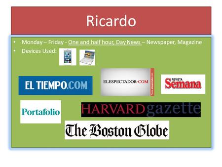 Ricardo Monday – Friday - One and half hour, Day News – Newspaper, Magazine Devices Used:
