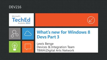 What’s new for Windows 8 Devs Part 3 Lewis Benge Devices & Integration Team TBWA\Digital Arts Network DEV216.