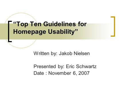 “Top Ten Guidelines for Homepage Usability” Written by: Jakob Nielsen Presented by: Eric Schwartz Date : November 6, 2007.