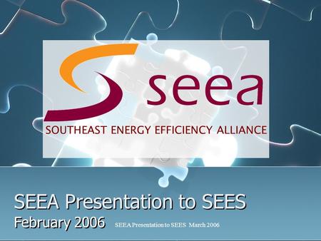 SEEA Presentation to SEES March 2006 SEEA Presentation to SEES February 2006 SOUTHEAST ENERGY EFFICIENCY ALLIANCE.