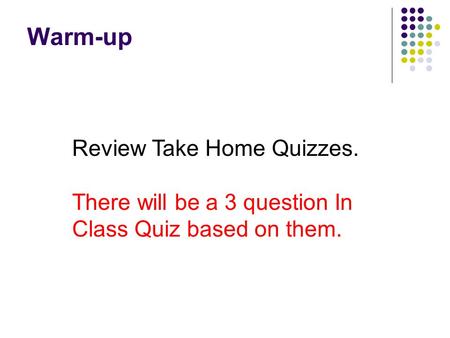 Warm-up Review Take Home Quizzes. There will be a 3 question In Class Quiz based on them.