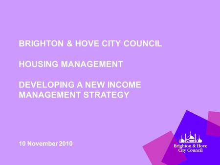 BRIGHTON & HOVE CITY COUNCIL HOUSING MANAGEMENT DEVELOPING A NEW INCOME MANAGEMENT STRATEGY 10 November 2010.