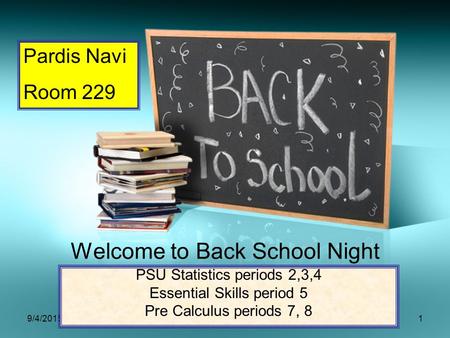 9/4/20151 Welcome to Back School Night PSU Statistics periods 2,3,4 Essential Skills period 5 Pre Calculus periods 7, 8 Pardis Navi Room 229.