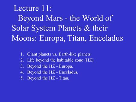 Lecture 11: Beyond Mars - the World of Solar System Planets & their Moons: Europa, Titan, Enceladus 1.Giant planets vs. Earth-like planets 2.Life beyond.