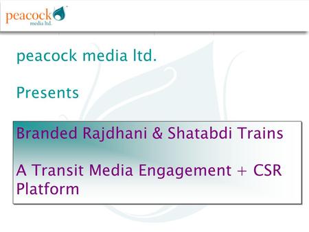 Peacock media ltd. Presents Branded Rajdhani & Shatabdi Trains A Transit Media Engagement + CSR Platform Branded Rajdhani & Shatabdi Trains A Transit Media.