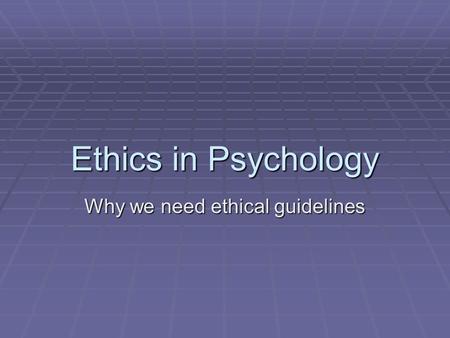 Ethics in Psychology Why we need ethical guidelines.