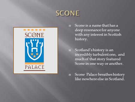  Scone is a name that has a deep resonance for anyone with any interest in Scottish history.  Scotland’s history is an incredibly turbulent one, and.