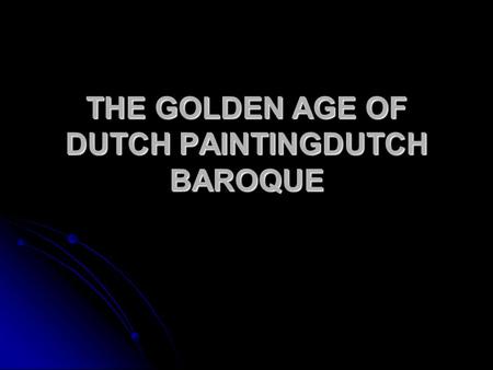 THE GOLDEN AGE OF DUTCH PAINTING­DUTCH BAROQUE. Primary patrons-middle-class Protestant merchants Churches are white-washed and devoid of religious art.