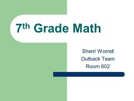 7 th Grade Math Sherri Worrell Outback Team Room 602.