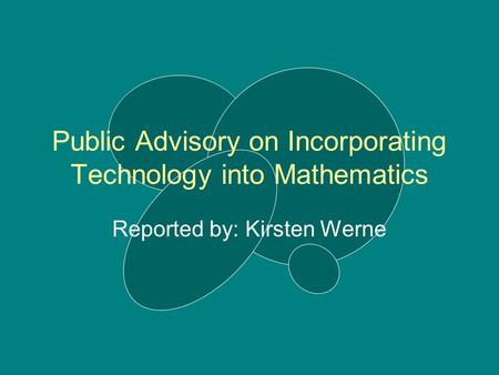 Public Advisory on Incorporating Technology into Mathematics Reported by: Kirsten Werne.