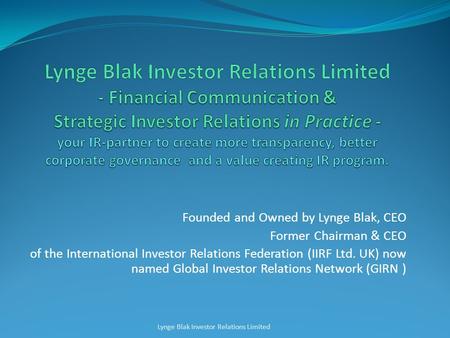 Founded and Owned by Lynge Blak, CEO Former Chairman & CEO of the International Investor Relations Federation (IIRF Ltd. UK) now named Global Investor.