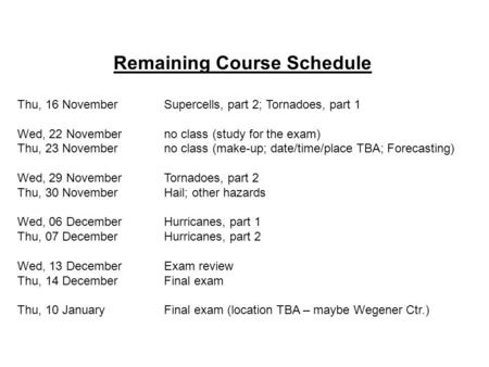 Remaining Course Schedule Thu, 16 NovemberSupercells, part 2; Tornadoes, part 1 Wed, 22 Novemberno class (study for the exam) Thu, 23 Novemberno class.