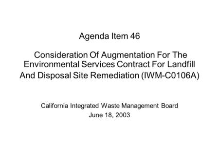 Agenda Item 46 Consideration Of Augmentation For The Environmental Services Contract For Landfill And Disposal Site Remediation (IWM-C0106A) California.