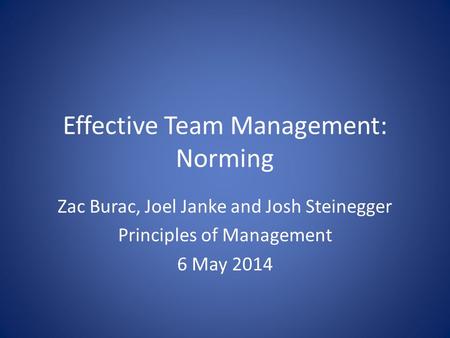 Effective Team Management: Norming Zac Burac, Joel Janke and Josh Steinegger Principles of Management 6 May 2014.