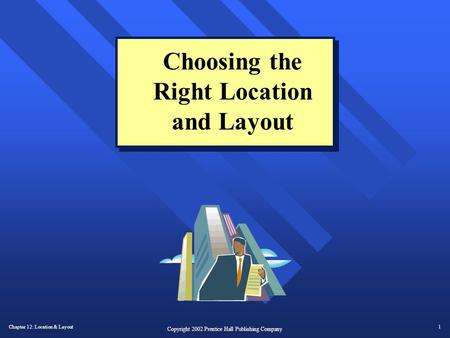 Chapter 12: Location & Layout1 Copyright 2002 Prentice Hall Publishing Company Choosing the Right Location and Layout.