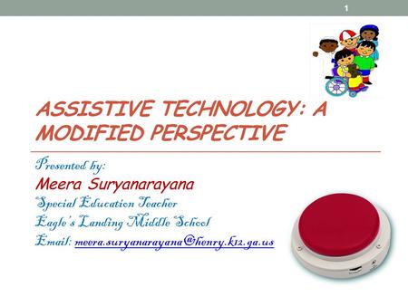 ASSISTIVE TECHNOLOGY: A MODIFIED PERSPECTIVE Presented by: Meera Suryanarayana Special Education Teacher Eagle’s Landing Middle School