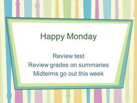Happy Monday Review test Review grades on summaries Midterms go out this week.